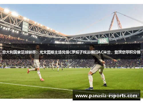 意大利国家足球联赛：尤文图斯主场凭借C罗帽子戏法横扫AC米兰，登顶意甲积分榜