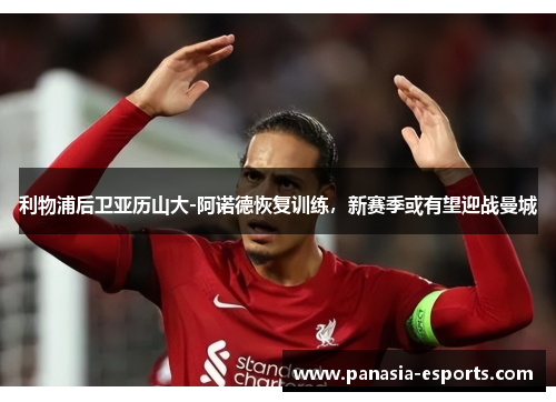 利物浦后卫亚历山大-阿诺德恢复训练，新赛季或有望迎战曼城