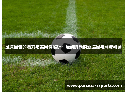 足球桶包的魅力与实用性解析：运动时尚的新选择与潮流引领